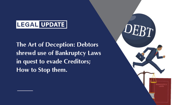 The Art of Deception: Debtors shrewd use of Bankruptcy Laws in quest to evade Creditors; How to Stop them.