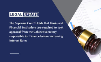 The Supreme Court Holds that Banks and Financial Institutions are required to seek approval from the Cabinet Secretary responsible for Finance before increasing Interest Rates